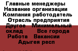 Главные менеджеры › Название организации ­ Компания-работодатель › Отрасль предприятия ­ Другое › Минимальный оклад ­ 1 - Все города Работа » Вакансии   . Адыгея респ.